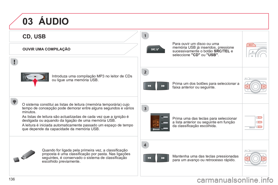 CITROEN C-ZERO 2014  Manual do condutor (in Portuguese) 03
136
   
 
 
 
 
 
 
 
 
 
 
CD, USB 
ÁUDIO 
 
 
OUVIR UMA COMPILAÇÃO
   
Introduza uma compilação MP3 no leitor de CDs 
ou ligue uma memória USB.
O sistema constitui as listas de leitura (mem