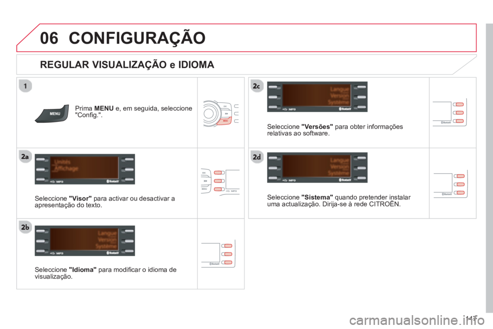 CITROEN C-ZERO 2014  Manual do condutor (in Portuguese) 06
147
CONFIGURAÇÃO 
   
REGULAR VISUALIZAÇÃO e IDIOMA 
Prima MENU e, em seguida, seleccione "Conﬁ g.".
Seleccione "Sistema" 
 quando pretender instalar uma actualização. Dirija-se à rede CIT