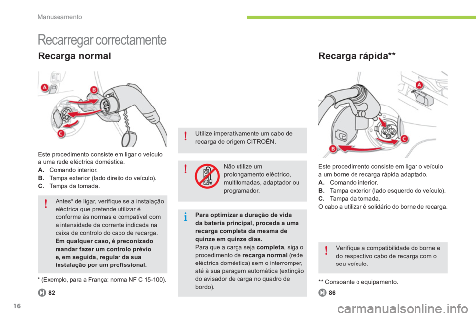 CITROEN C-ZERO 2014  Manual do condutor (in Portuguese) Manuseamento
16
  Recarregar correctamente 
 
Este procedimento consiste em ligar o veículo 
a um borne de recarga rápida adaptado.
A.Comando interior.
B.Tampa exterior (lado esquerdo do veículo). 