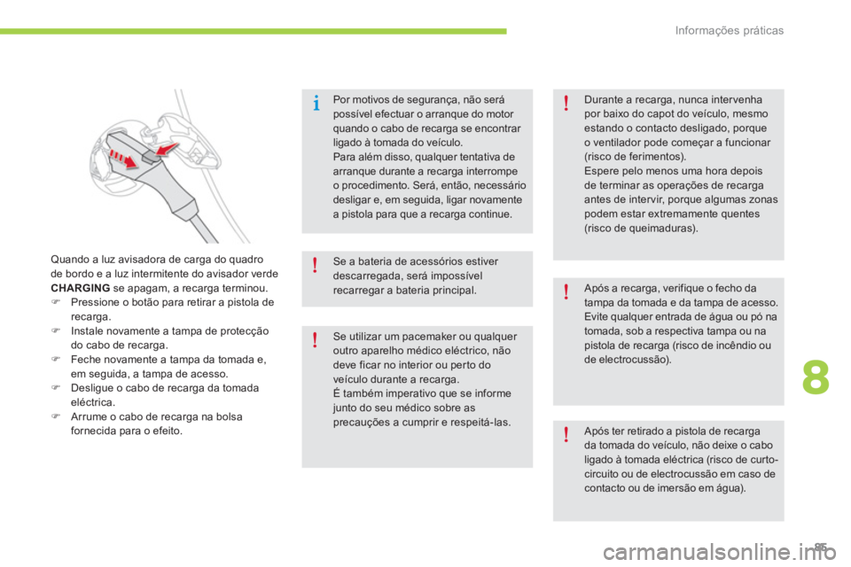 CITROEN C-ZERO 2014  Manual do condutor (in Portuguese) 8
Informações práticas
85
Por motivos de segurança, não será possível efectuar o arranque do motor quando o cabo de recarga se encontrar ligado à tomada do veículo. Para além disso, qualquer