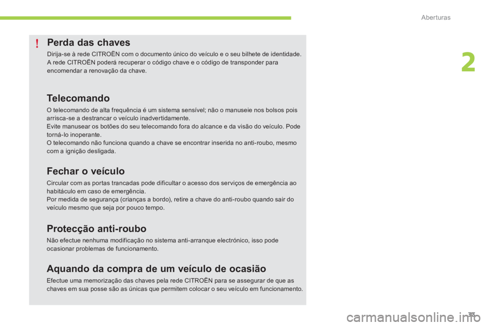 CITROEN C-ZERO 2014  Manual do condutor (in Portuguese) 2
Aberturas
33
Perda das chaves 
  Dirija-se à rede CITROËN com o documento único do veículo e o seu bilhete de identidade.  A rede CITROËN poderá recuperar o código chave e o código de transp