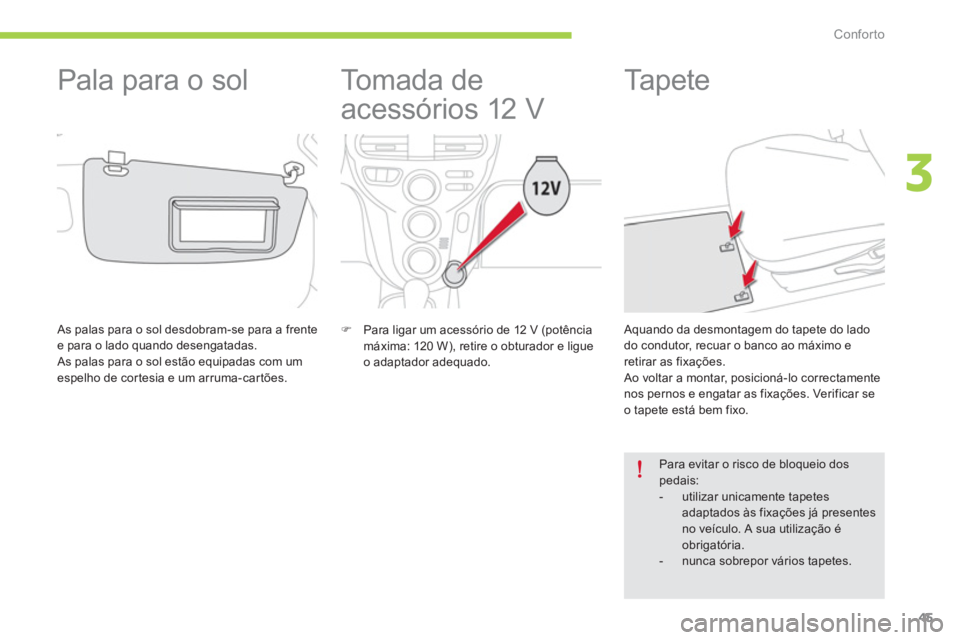 CITROEN C-ZERO 2014  Manual do condutor (in Portuguese) 3
Conforto
45
   
 
 
 
 
To m a d a  d e  
acessórios 12 V 
�)   Para ligar um acessório de 12 V (potência 
máxima: 120 W), retire o obturador e ligue 
o adaptador adequado.  
 
 
 
 
 
 
 
 
 
 
