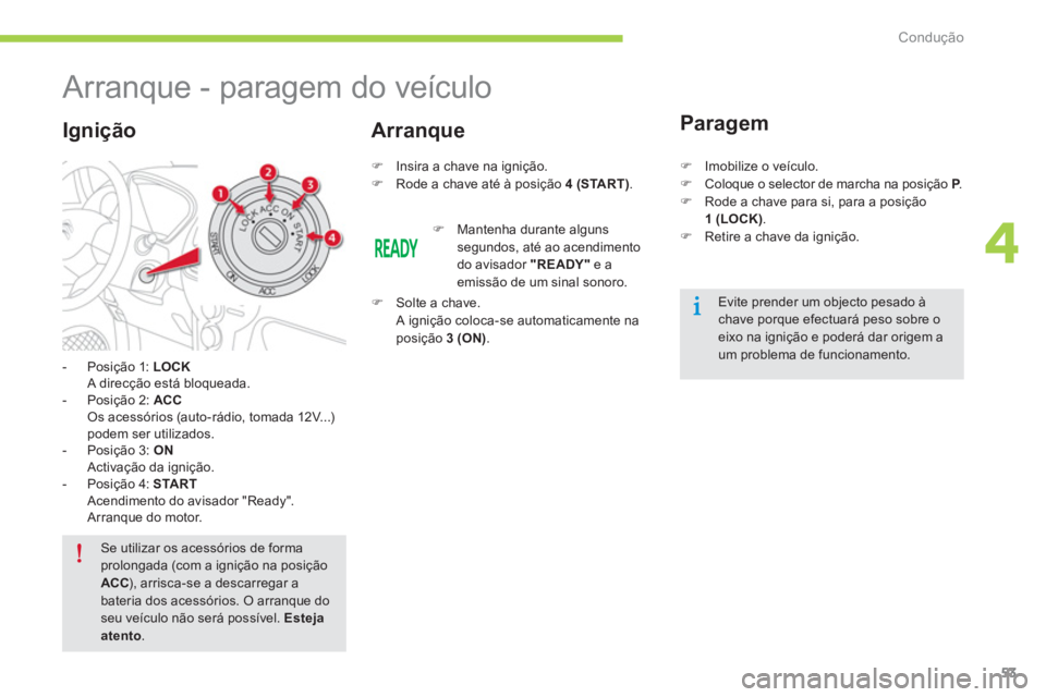 CITROEN C-ZERO 2014  Manual do condutor (in Portuguese) 4
Condução
53
   
 
 
 
 
 
 
 
Arranque - paragem do veículo 
 
 
 
-  Posição 1: LOCK
  A direcção está bloqueada. 
   
-  Posição 
2: ACC
 Os acessórios (auto-rádio, tomada 12V...)podem