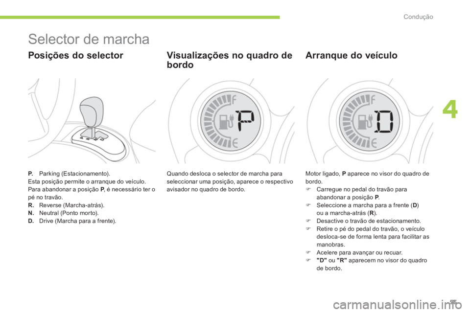 CITROEN C-ZERO 2014  Manual do condutor (in Portuguese) 4
Condução
55
P.   Parking (Estacionamento).
  Esta posição permite o arranque do veículo. 
  Para abandonar a posição  
P, é necessário ter o Ppé no travão. R. Reverse (Marcha-atrás). N. 
