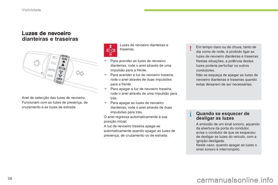CITROEN C-ZERO 2014  Manual do condutor (in Portuguese) Visibilidade
58
dianteiras e traseiras 
 Anel de selecção das luzes de nevoeiro.
Funcionam com as luzes de presença, de 
cruzamento e as luzes de estrada.
Luzes de nevoeiro dianteiras e 
traseiras.