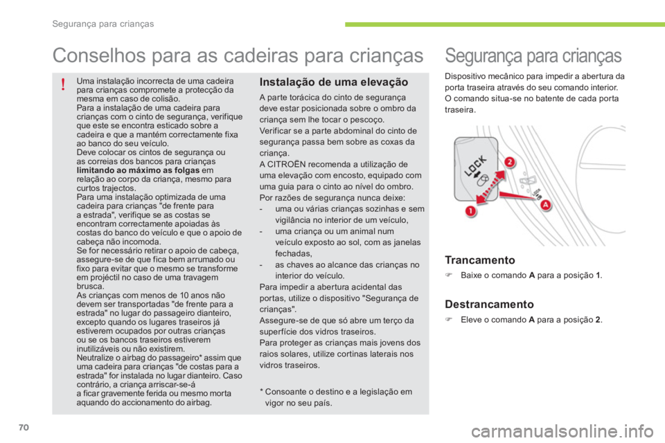 CITROEN C-ZERO 2014  Manual do condutor (in Portuguese) Segurança para crianças
70
   Uma instalação incorrecta de uma cadeirapara crianças compromete a protecção damesma em caso de colisão. 
Para a instalação de uma cadeira paracrianças com o c