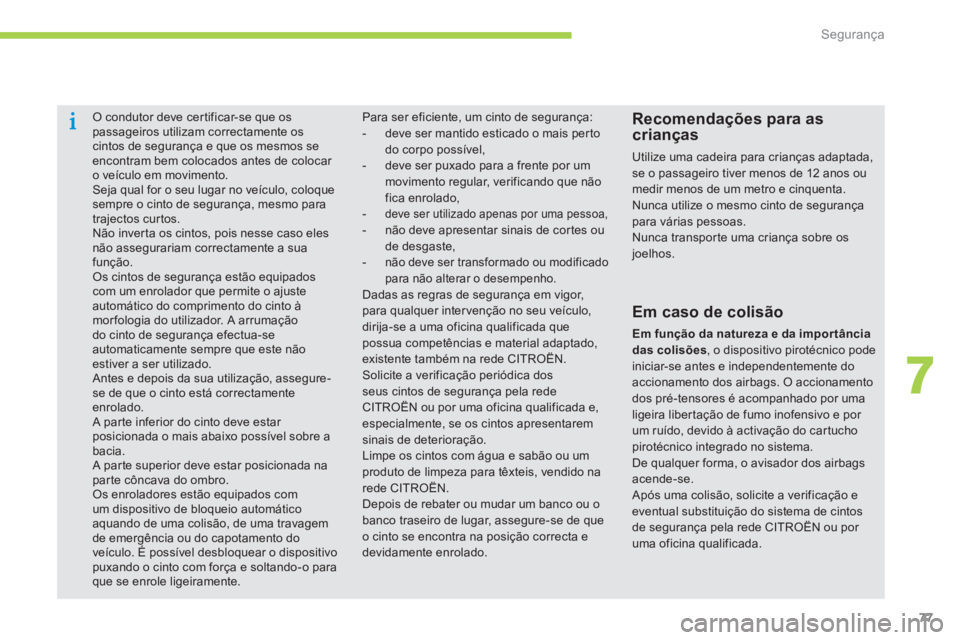 CITROEN C-ZERO 2014  Manual do condutor (in Portuguese) 7
Segurança
77
   
 
 
 O condutor deve cer tificar-se que ospassageiros utilizam correctamente os cintos de segurança e que os mesmos seencontram bem colocados antes de colocar o veículo em movime