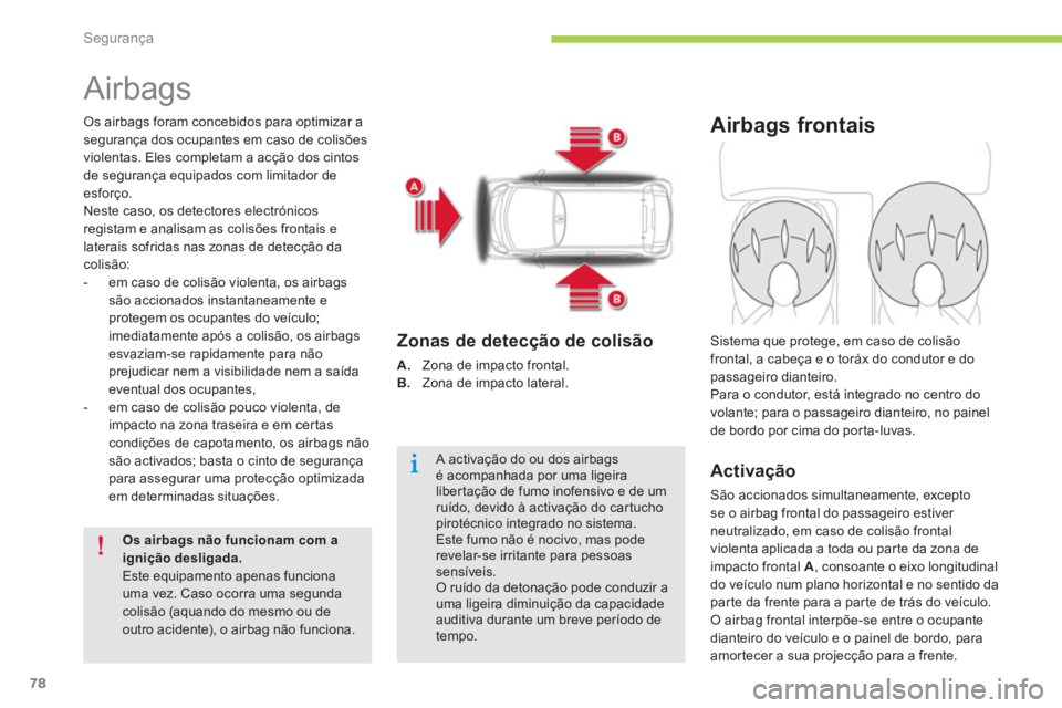 CITROEN C-ZERO 2014  Manual do condutor (in Portuguese) Segurança
78
   
 
 
 
 
Airbags 
Os airbags foram concebidos para optimizar asegurança dos ocupantes em caso de colisões
violentas. Eles completam a acção dos cintos
de segurança equipados com 