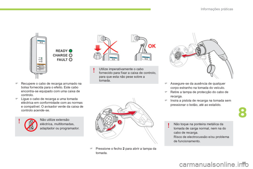 CITROEN C-ZERO 2014  Manual do condutor (in Portuguese) 8
Informações práticas
83
   
Não toque na ponteira metálica datomada de carga normal, nem na do cabo de recarga.Risco de electrocussão e/ou problemade funcionamento.  
�) 
 Pressione o fecho  2