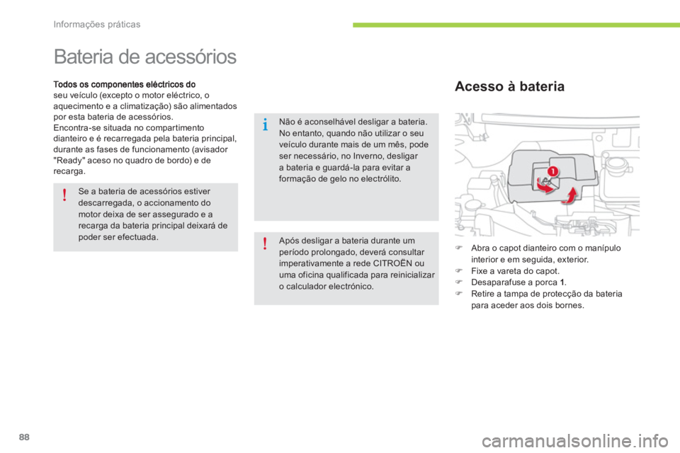 CITROEN C-ZERO 2014  Manual do condutor (in Portuguese) Informações práticas
88
   
 
 
 
 
Bateria de acessórios 
seu veículo (excepto o motor eléctrico, o aquecimento e a climatização) são alimentadospor esta bateria de acessórios.
Encontra-se 