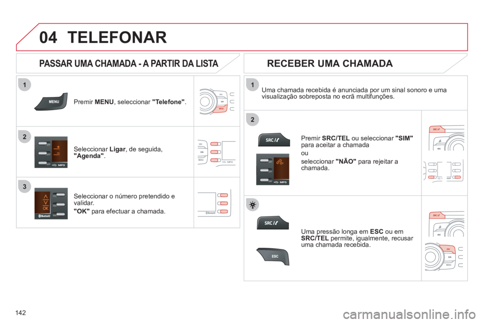CITROEN C-ZERO 2012 Manual do condutor (in Portuguese)
1
2
1
2
3
04
142
TELEFONAR
Premir MENU
, seleccionar "Telefone"
.
Seleccionar Ligar
, de seguida,
"Agenda"
.
Uma chamada recebida é anunciada por um sinal sonoro e um CITROEN C-ZERO 2012 Manual do condutor (in Portuguese)
1
2
1
2
3
04
142
TELEFONAR
Premir MENU
, seleccionar "Telefone"
.
Seleccionar Ligar
, de seguida,
"Agenda"
.
Uma chamada recebida é anunciada por um sinal sonoro e um