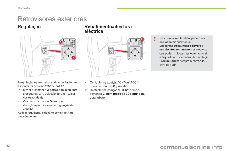CITROEN C-ZERO 2012  Manual do condutor (in Portuguese) !
Conforto
42
   
 
 
 
 
Retrovisores exteriores 
 
A regulação é possível quando o contactor se 
encontra na posição "ON" ou "ACC". 
   
 
�) 
  Mover o comando  A 
 para a direita ou para 
a 