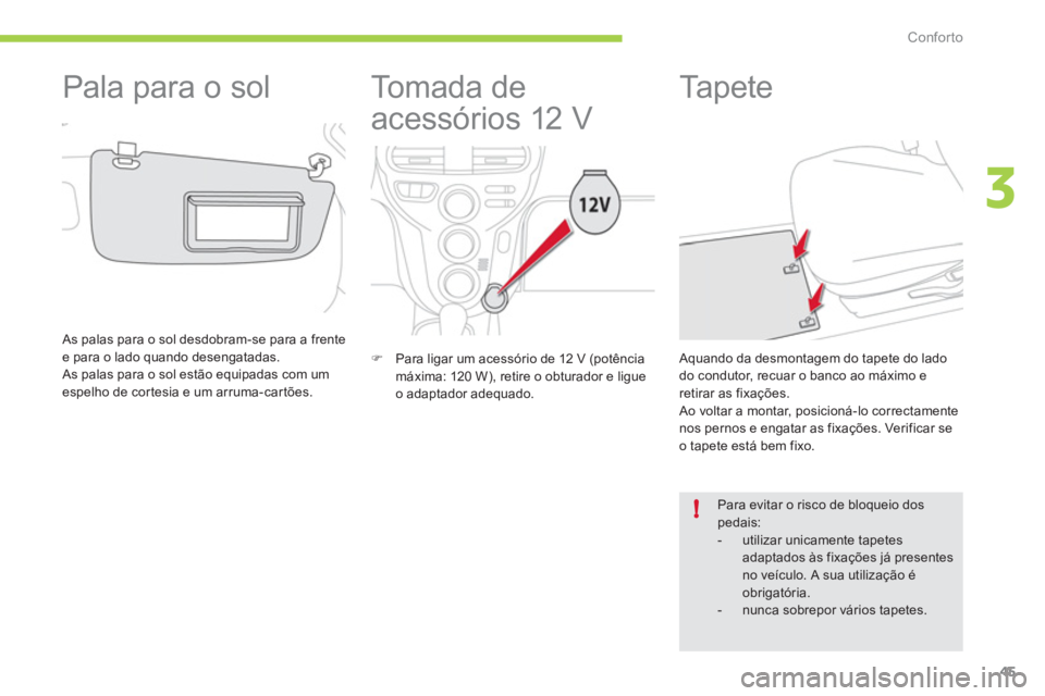 CITROEN C-ZERO 2012  Manual do condutor (in Portuguese) 3
!
Conforto
45
   
 
 
 
 
To m a d a  d e  
acessórios 12 V 
   
 
�) 
  Para ligar um acessório de 12 V (potência 
máxima: 120 W), retire o obturador e ligue 
o adaptador adequado.  
 
 
 
 
 
