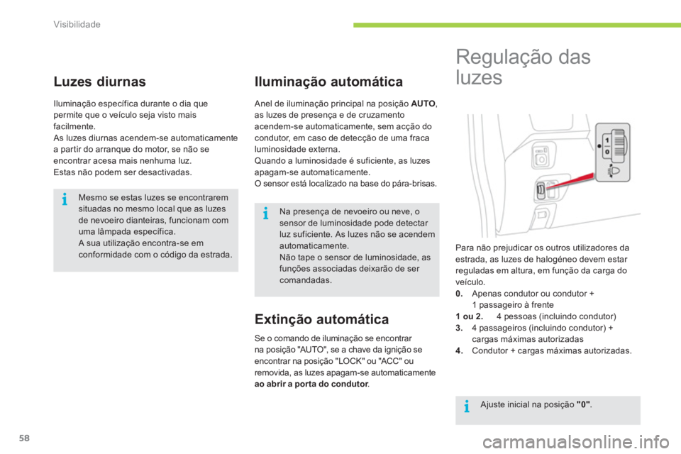 CITROEN C-ZERO 2012  Manual do condutor (in Portuguese) i
i
i
Visibilidade
58
   
 
 
 
 
 
Luzes diurnas 
 
Iluminação específica durante o dia que 
permite que o veículo seja visto mais 
facilmente. 
  As luzes diurnas acendem-se automaticamente 
a p