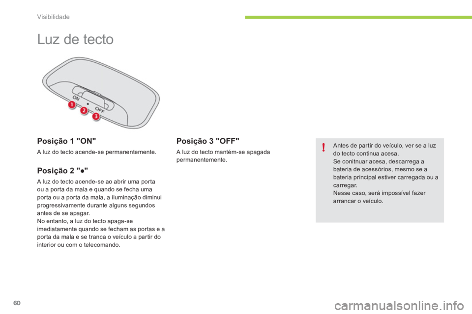 CITROEN C-ZERO 2012 Manual do condutor (in Portuguese) !
Visibilidade
60
Luz de tecto
Posição 1 "ON"
A luz do tecto acende-se permanentemente.
Posição 2 "●"
A luz do tecto acende-se ao abrir uma por ta
ou a por ta da m CITROEN C-ZERO 2012 Manual do condutor (in Portuguese) !
Visibilidade
60
Luz de tecto
Posição 1 "ON"
A luz do tecto acende-se permanentemente.
Posição 2 "●"
A luz do tecto acende-se ao abrir uma por ta
ou a por ta da m