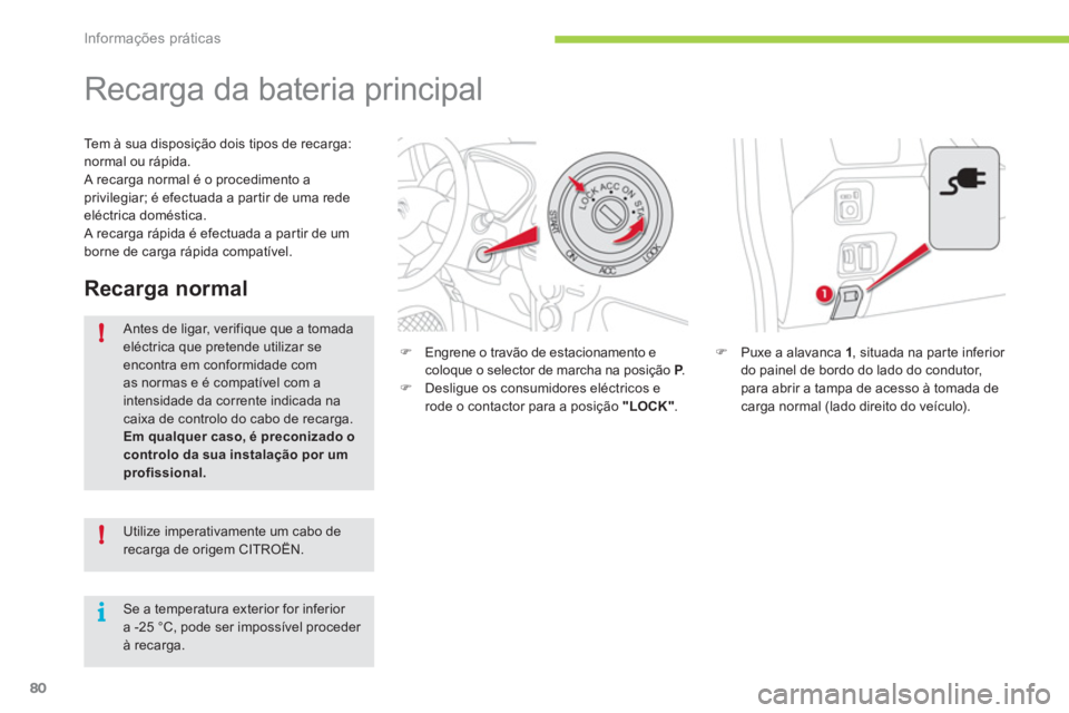 CITROEN C-ZERO 2012  Manual do condutor (in Portuguese) !
!
i
Informações práticas
80
   
 
 
 
 
 
 
 
Recarga da bateria principal 
 
 
�) 
  Puxe a alavanca  1 
, situada na par te inferior 
do painel de bordo do lado do condutor, 
para abrir a tampa