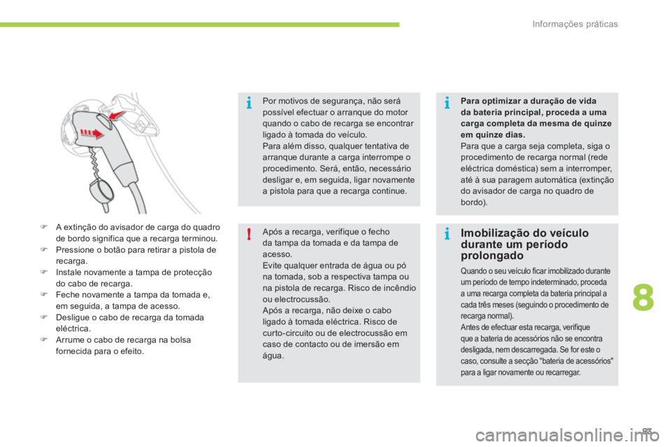 CITROEN C-ZERO 2012  Manual do condutor (in Portuguese) 8
i
!
i
i
Informações práticas
83
   
Por motivos de segurança, não será 
possível efectuar o arranque do motor 
quando o cabo de recarga se encontrar 
ligado à tomada do veículo. 
  Para al