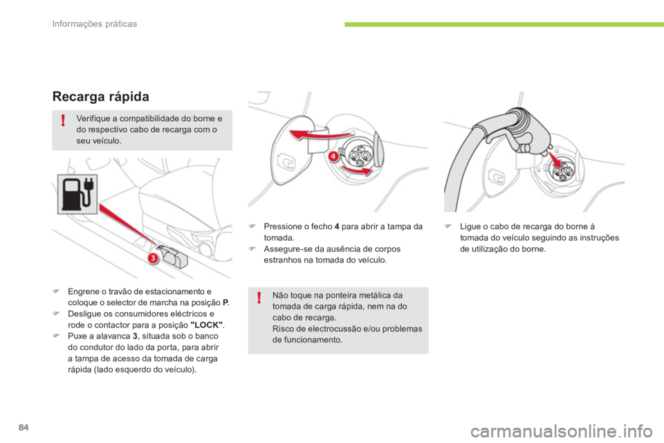 CITROEN C-ZERO 2012  Manual do condutor (in Portuguese) !
!
Informações práticas
84
   
Verifique a compatibilidade do borne e 
do respectivo cabo de recarga com o 
seu veículo. 
   
�) 
  Pressione o fecho  4 
 para abrir a tampa da 
tomada. 
   
�) 
