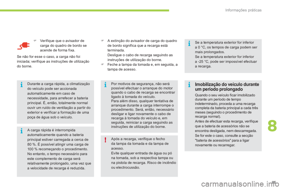 CITROEN C-ZERO 2012  Manual do condutor (in Portuguese) 8i
ii
i
!
i
Informações práticas
85
   
�) 
  Verifique que o avisador de 
carga do quadro de bordo se 
acende de forma fixa.  
  A carga rápida é interrompida 
automaticamente quando a bateria 
