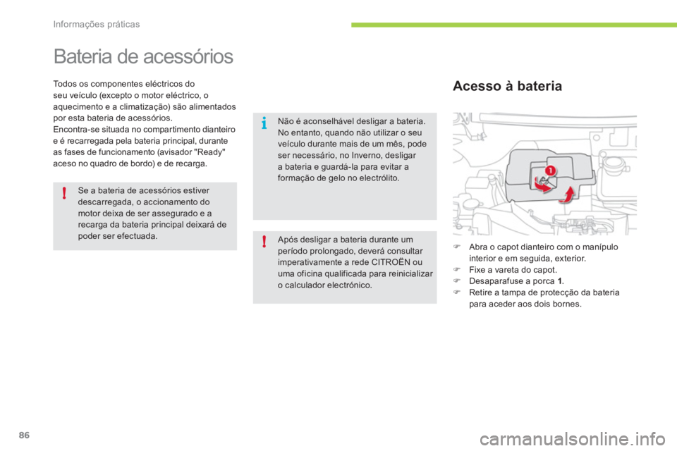 CITROEN C-ZERO 2012  Manual do condutor (in Portuguese) !
i
!
Informações práticas
86
   
 
 
 
 
Bateria de acessórios 
 
 
Todos os componentes eléctricos do 
seu veículo (excepto o motor eléctrico, o 
aquecimento e a climatização) são alimenta