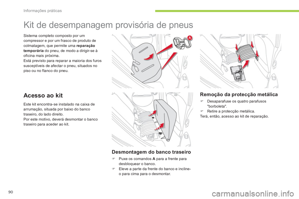 CITROEN C-ZERO 2012  Manual do condutor (in Portuguese) Informações práticas
90
  Este kit encontra-se instalado na caixa de 
arrumação, situada por baixo do banco 
traseiro, do lado direito. 
  Por este motivo, deverá desmontar o banco 
traseiro par