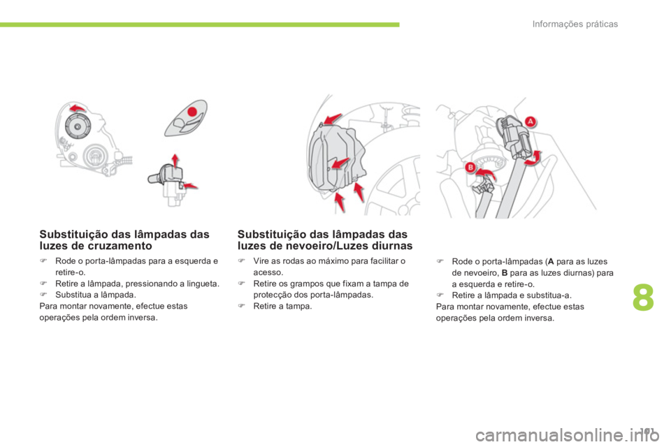 CITROEN C-ZERO 2011  Manual do condutor (in Portuguese) 8
Informações práticas
101
Substituição das lâmpadas das luzes de cruzamento
�)Rode o por ta-lâmpadas para a esquerda e retire-o.�)Retire a lâmpada, pressionando a lingueta.�)Substitua a lâmp