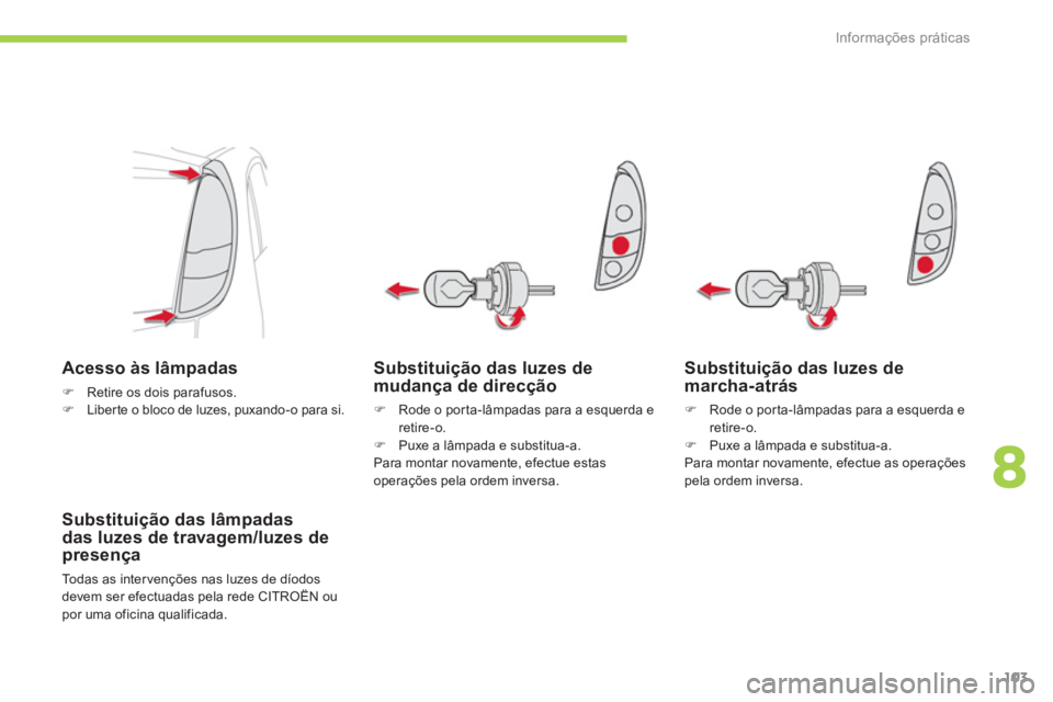 CITROEN C-ZERO 2011  Manual do condutor (in Portuguese) 8
Informações práticas
103
Substituição das luzes de mudança de direcção
�)    Rode o por ta-lâmpadas para a esquerda e retire-o. �) 
  Puxe a lâmpada e substitua-a.
Para montar novamente, e