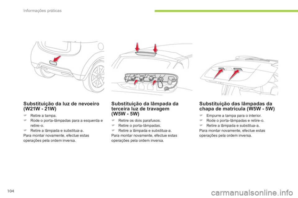 CITROEN C-ZERO 2011  Manual do condutor (in Portuguese) Informações práticas
104
Substituição da luz de nevoeiro (W21W - 21W)
�)Retire a tampa.�)Rode o porta-lâmpadas para a esquerda e retire-o.�)Retire a lâmpada e substitua-a.  
Para montar novamen
