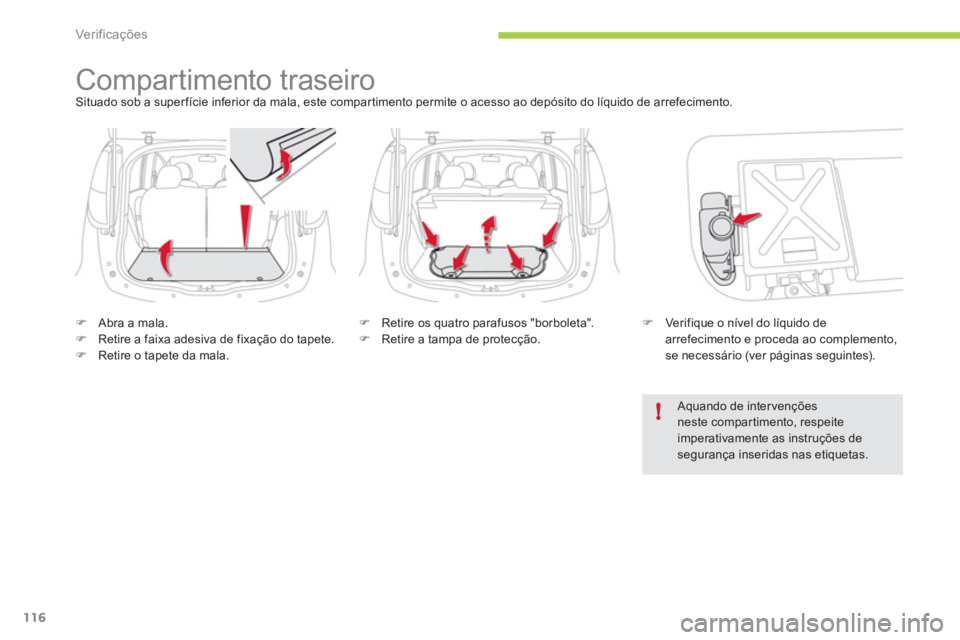 CITROEN C-ZERO 2011  Manual do condutor (in Portuguese) !
Ver if ic aç ões
116
   
 
 
 
 
Compartimento traseiro Situado sob a superfície inferior da mala, este compartimento permite o acesso ao depósito do líquido de arrefecimento.
�)Abra a mala. �)