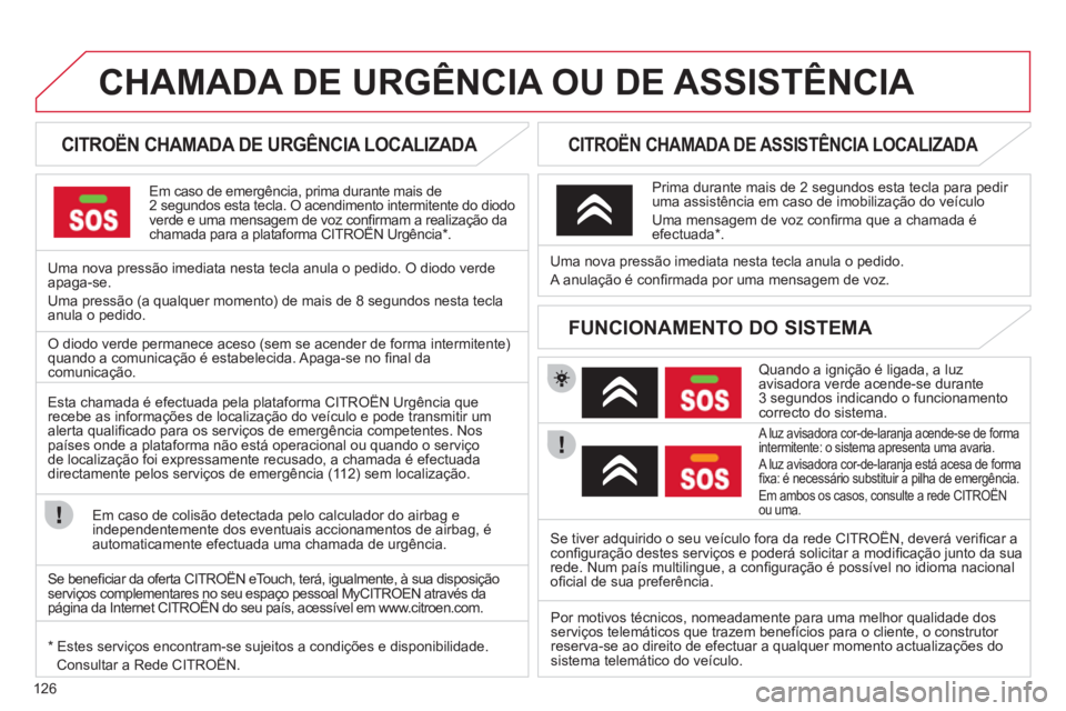 CITROEN C-ZERO 2011 Manual do condutor (in Portuguese) 126
CHAMADA DE URGÊNCIA OU DE ASSISTÊNCIA
CITROËN CHAMADA DE URGÊNCIA LOCALIZADA
Em caso de emergência, prima durante mais de2 segundos esta tecla. O acendimento intermitente CITROEN C-ZERO 2011 Manual do condutor (in Portuguese) 126
CHAMADA DE URGÊNCIA OU DE ASSISTÊNCIA
CITROËN CHAMADA DE URGÊNCIA LOCALIZADA
Em caso de emergência, prima durante mais de2 segundos esta tecla. O acendimento intermitente