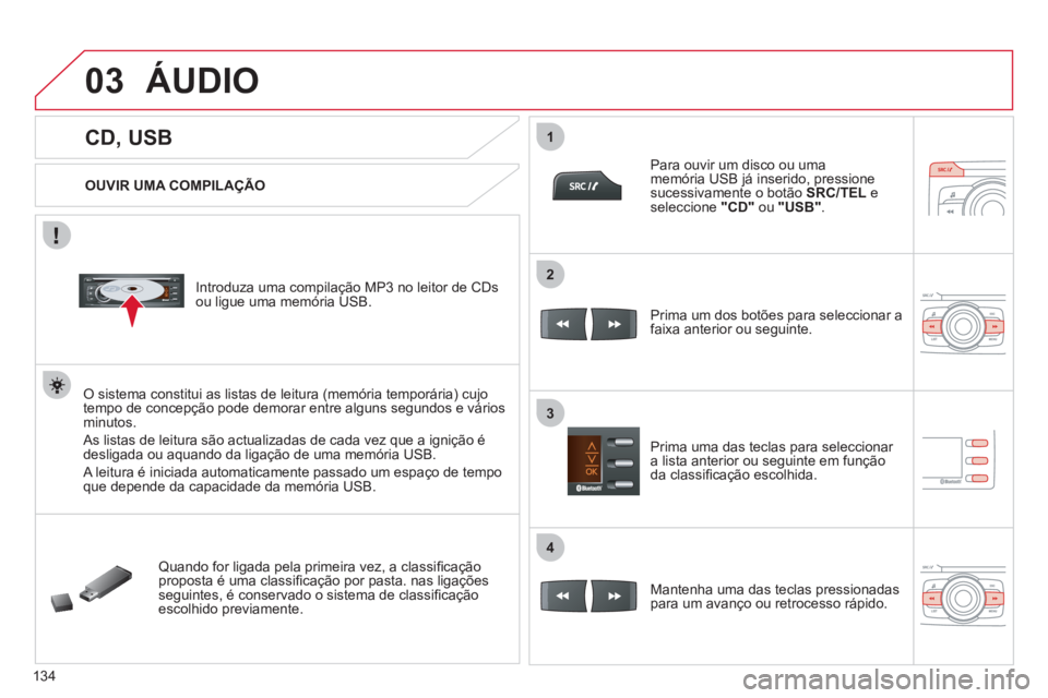 CITROEN C-ZERO 2011 Manual do condutor (in Portuguese) 03
1
3
2
4
134
CD, USB
ÁUDIO
OUVIR UMA COMPILAÇÃO
Introduza uma compilação MP3 no leitor de CDs
ou ligue uma memória USB.
O sistema constitui as listas de leit CITROEN C-ZERO 2011 Manual do condutor (in Portuguese) 03
1
3
2
4
134
CD, USB
ÁUDIO
OUVIR UMA COMPILAÇÃO
Introduza uma compilação MP3 no leitor de CDs
ou ligue uma memória USB.
O sistema constitui as listas de leit