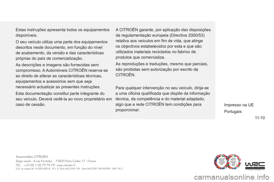 CITROEN C-ZERO 2011  Manual do condutor (in Portuguese) 11-10
  Estas instruções apresenta todos os equipamentos 
disponíveis. 
  O seu veículo utiliza uma parte dos equipamentos 
descritos neste documento, em função do nível 
de acabamento, da vers