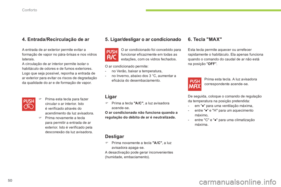 CITROEN C-ZERO 2011  Manual do condutor (in Portuguese) Conforto
50
4. Entrada/Recirculação de ar    
 
 
 
 
 
5.  Ligar/desligar o ar condicionado 
   
L
igar 
�) 
 Prima a tecla  "A/C" 
, a luz avisadoraacende-se.
O ar condicionado não funciona quand