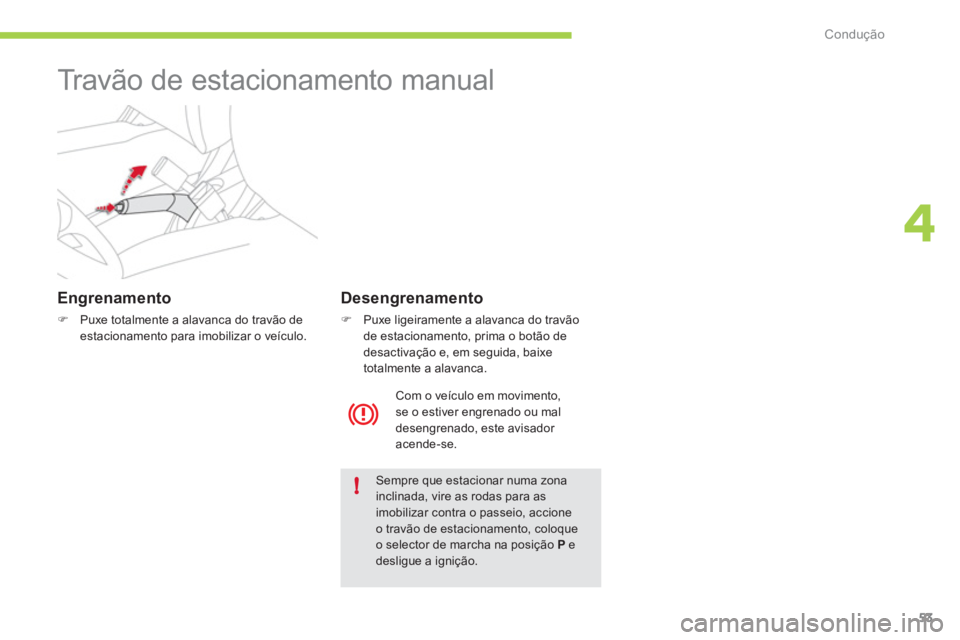 CITROEN C-ZERO 2011  Manual do condutor (in Portuguese) 4
!
Condução
53
   
 
 
 
 
Travão de estacionamento manual  
 
 
Engrenamento 
�)Puxe totalmente a alavanca do travão deestacionamento para imobilizar o veículo.
Sempre que estacionar numa zona 