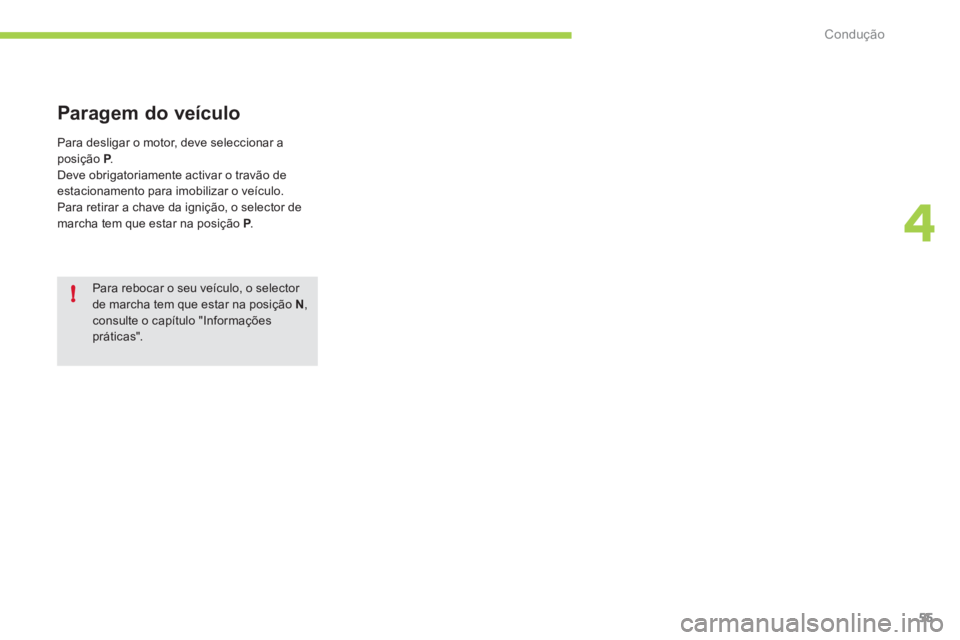 CITROEN C-ZERO 2011  Manual do condutor (in Portuguese) 4
!
Condução
55
   
Para rebocar o seu veículo, o selector de marcha tem que estar na posição N , consulte o capítulo "Informaçõespráticas".  
 
 
 
Paragem do veículo
 
Para desligar o moto