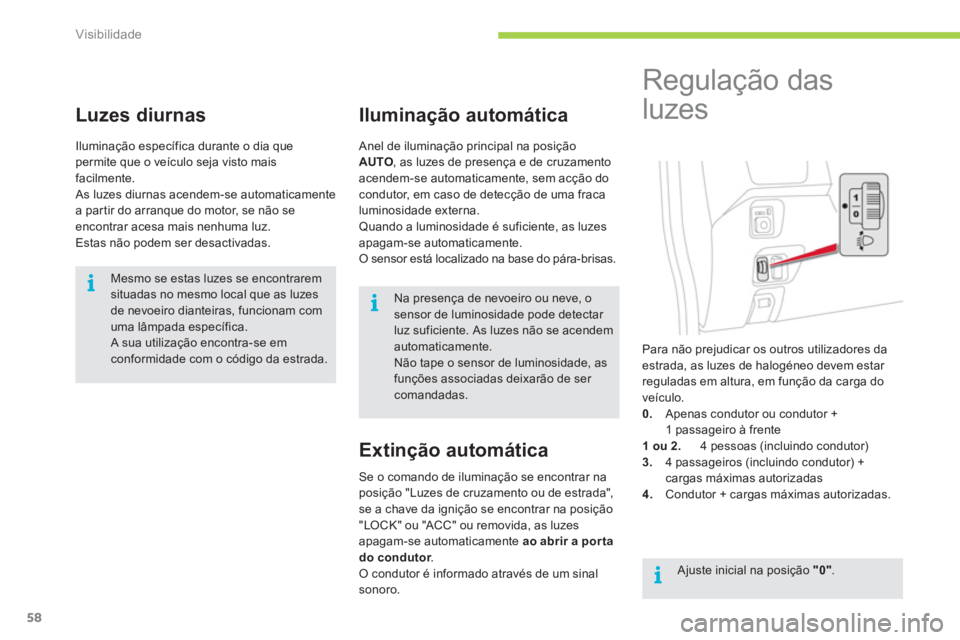 CITROEN C-ZERO 2011  Manual do condutor (in Portuguese) i
i
i
Visibilidade
58
Luzes diurnas
Iluminação específica durante o dia que permite que o veículo seja visto maisfacilmente.
 As luzes diurnas acendem-se automaticamentea partir do arranque do mot
