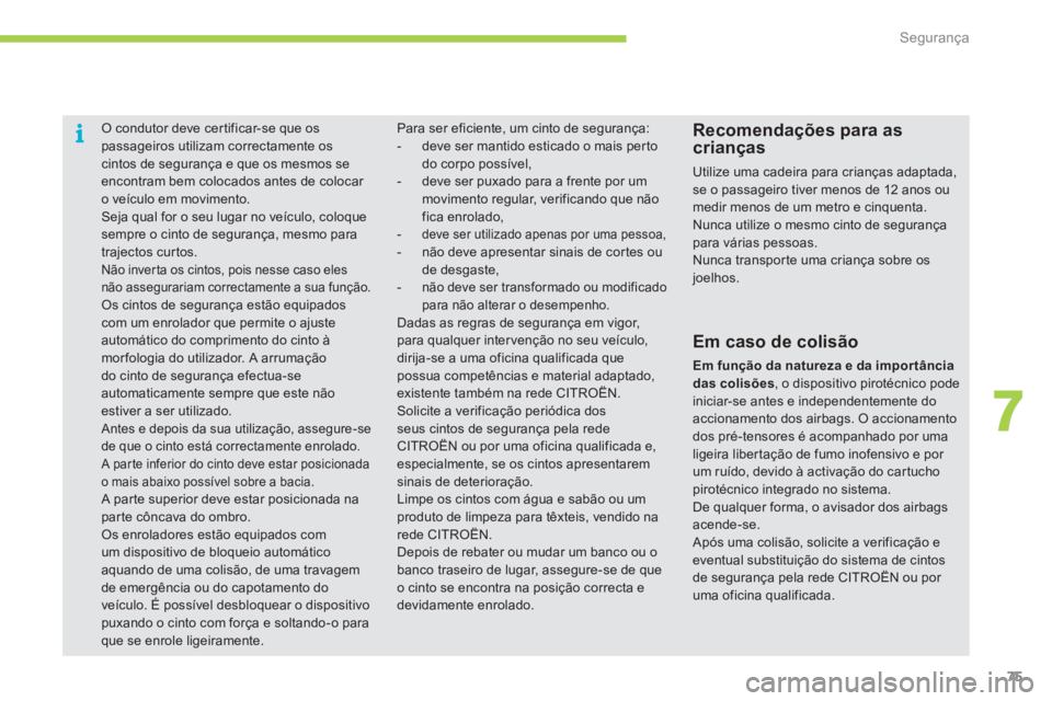 CITROEN C-ZERO 2011  Manual do condutor (in Portuguese) 7
i
Segurança
75
   
 
 
 O condutor deve cer tificar-se que ospassageiros utilizam correctamente os cintos de segurança e que os mesmos se
encontram bem colocados antes de colocar o veículo em mov