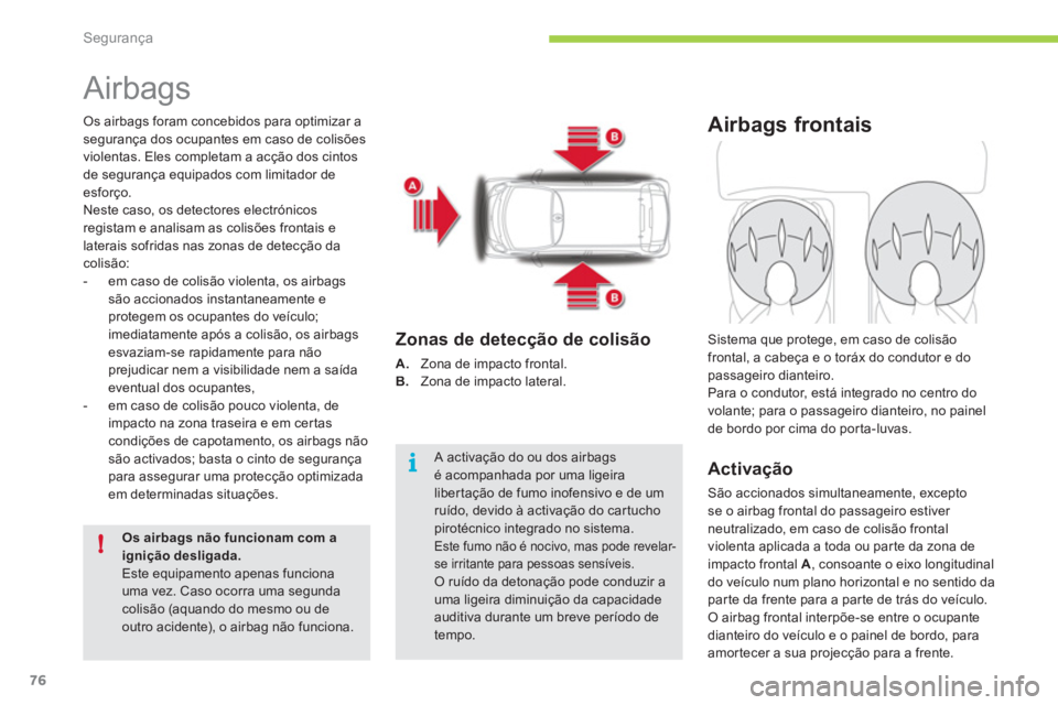 CITROEN C-ZERO 2011  Manual do condutor (in Portuguese) i
!
Segurança
76
   
 
 
 
 
Airbags 
Os airbags foram concebidos para optimizar asegurança dos ocupantes em caso de colisões
violentas. Eles completam a acção dos cintos
de segurança equipados 