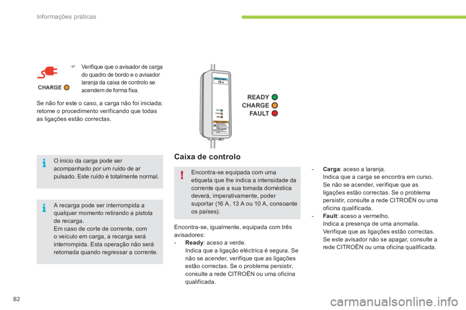 CITROEN C-ZERO 2011  Manual do condutor (in Portuguese) i
i
!
Informações práticas
82
   
Caixa de controlo
�)Ver ifique que o avisador de carga do quadro de bordo e o avisador laranja da caixa de controlo se acendem de forma fixa.  
 
O início da carg