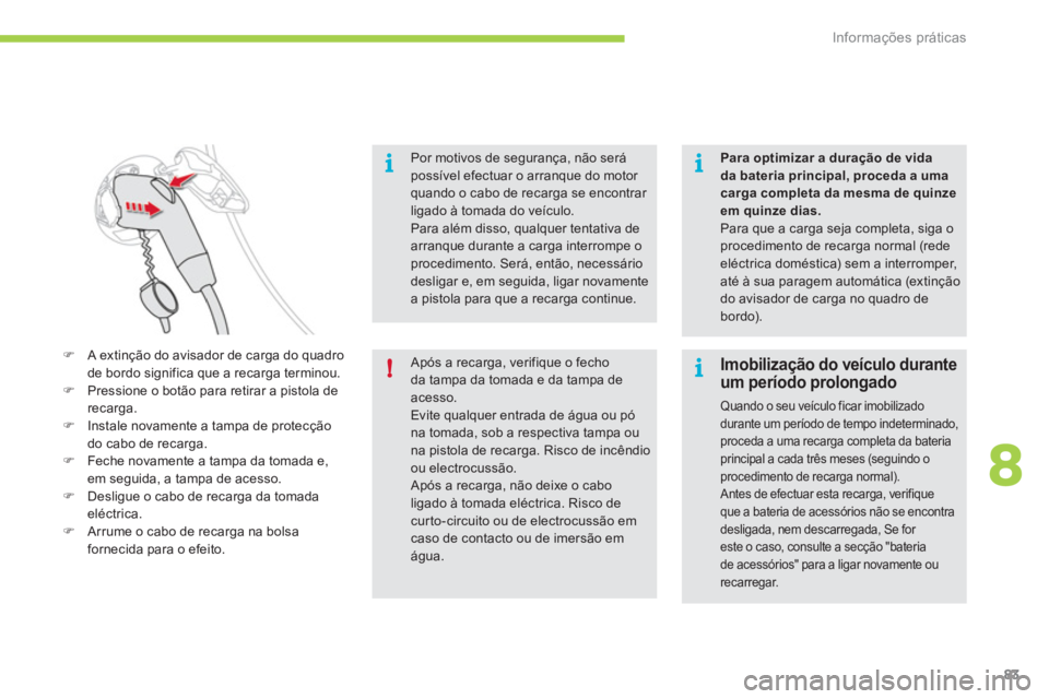 CITROEN C-ZERO 2011  Manual do condutor (in Portuguese) 8
i
!
i
i
Informações práticas
83
Por motivos de segurança, não será 
possível efectuar o arranque do motor quando o cabo de recarga se encontrar ligado à tomada do veículo.Para além disso, 