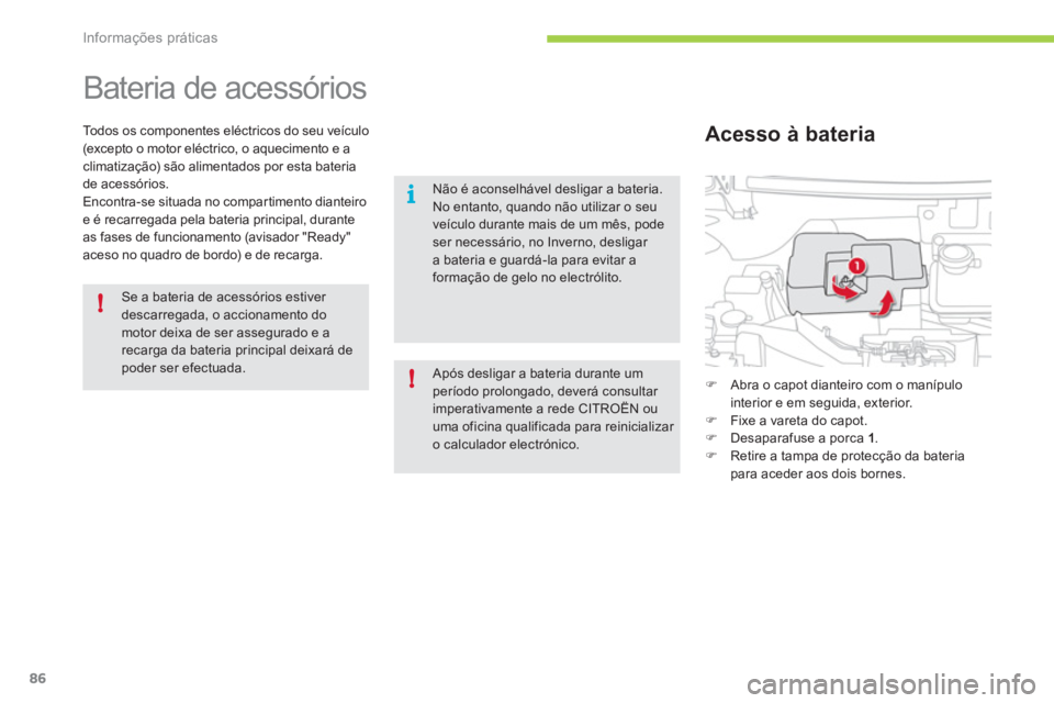 CITROEN C-ZERO 2011  Manual do condutor (in Portuguese) !
i
!
Informações práticas
86
   
 
 
 
 
Bateria de acessórios 
Todos os componentes eléctricos do seu veículo (excepto o motor eléctrico, o aquecimento e a climatização) são alimentados po