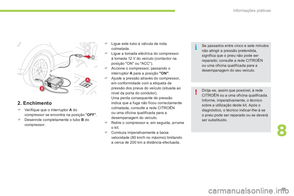 CITROEN C-ZERO 2011  Manual do condutor (in Portuguese) 8
!
i
Informações práticas
93
   
2. Enchimento 
�)Verifique que o interruptor A 
 do compressor se encontra na posição "OFF".�)Desenrole completamente o tubo  Bdocompressor. 
�) 
 Ligue este tub