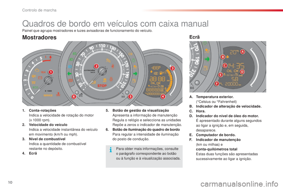 CITROEN C3 2015  Manual do condutor (in Portuguese) 10
C3_pt_Chap01_Controle-de-marche_ed01-2014
C3_pt_Chap01_Controle-de-marche_ed01-2014
Painel que agrupa mostradores e luzes avisadoras de funcionamento do veículo.
Quadros de bordo em veículos com 