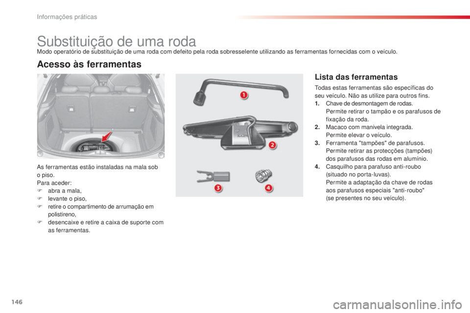 CITROEN C3 2015 Manual do condutor (in Portuguese) 146
C3_pt_Chap11_info-pratiques_ed01-2014
substituição de uma roda
as ferramentas estão instaladas na mala sob
o piso.
Para aceder:
F
ab
ra a mala,
F
l
evante o piso,
F
r
etire o comparti CITROEN C3 2015 Manual do condutor (in Portuguese) 146
C3_pt_Chap11_info-pratiques_ed01-2014
substituição de uma roda
as ferramentas estão instaladas na mala sob
o piso.
Para aceder:
F
ab
ra a mala,
F
l
evante o piso,
F
r
etire o comparti