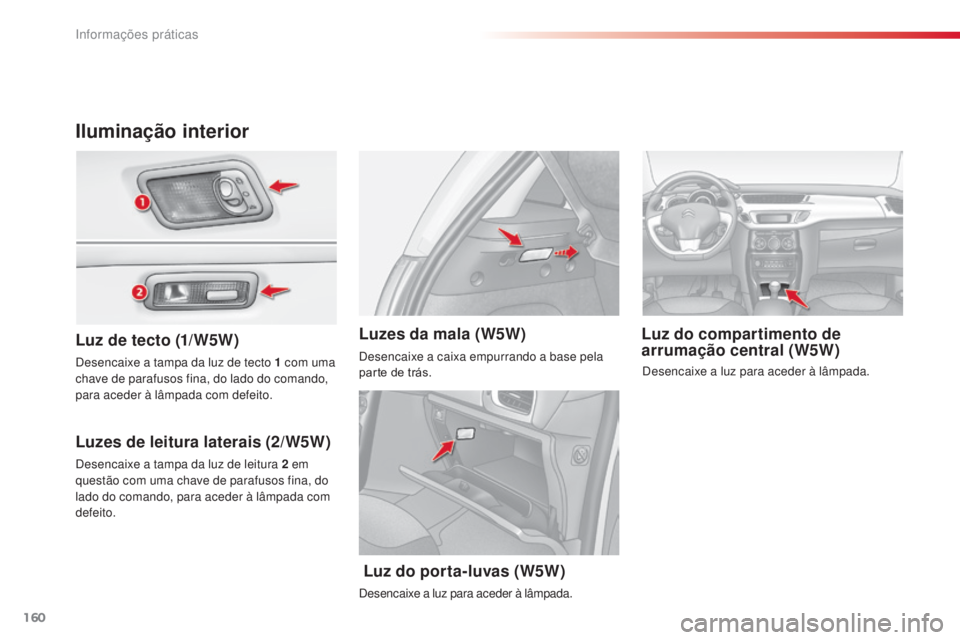 CITROEN C3 2015 Manual do condutor (in Portuguese) 160
C3_pt_Chap11_info-pratiques_ed01-2014
Iluminação interior
Luz de tecto (1/W5W)
Luzes de leitura laterais (2/W5W) Luz do compartimento de
arrumação central (W5W)
Luzes da mala (W5W)
desencaixe CITROEN C3 2015 Manual do condutor (in Portuguese) 160
C3_pt_Chap11_info-pratiques_ed01-2014
Iluminação interior
Luz de tecto (1/W5W)
Luzes de leitura laterais (2/W5W) Luz do compartimento de
arrumação central (W5W)
Luzes da mala (W5W)
desencaixe
