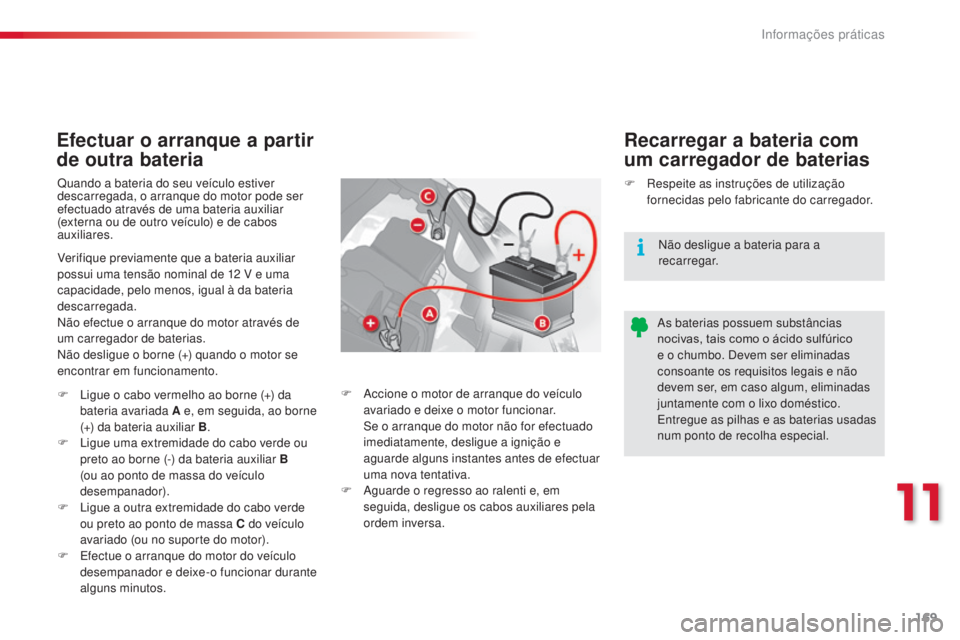 CITROEN C3 2015  Manual do condutor (in Portuguese) 169
C3_pt_Chap11_info-pratiques_ed01-2014
Efectuar o arranque a partir 
de outra bateria Recarregar a bateria com 
um carregador de baterias
Quando a bateria do seu veículo estiver 
descarregada, o a