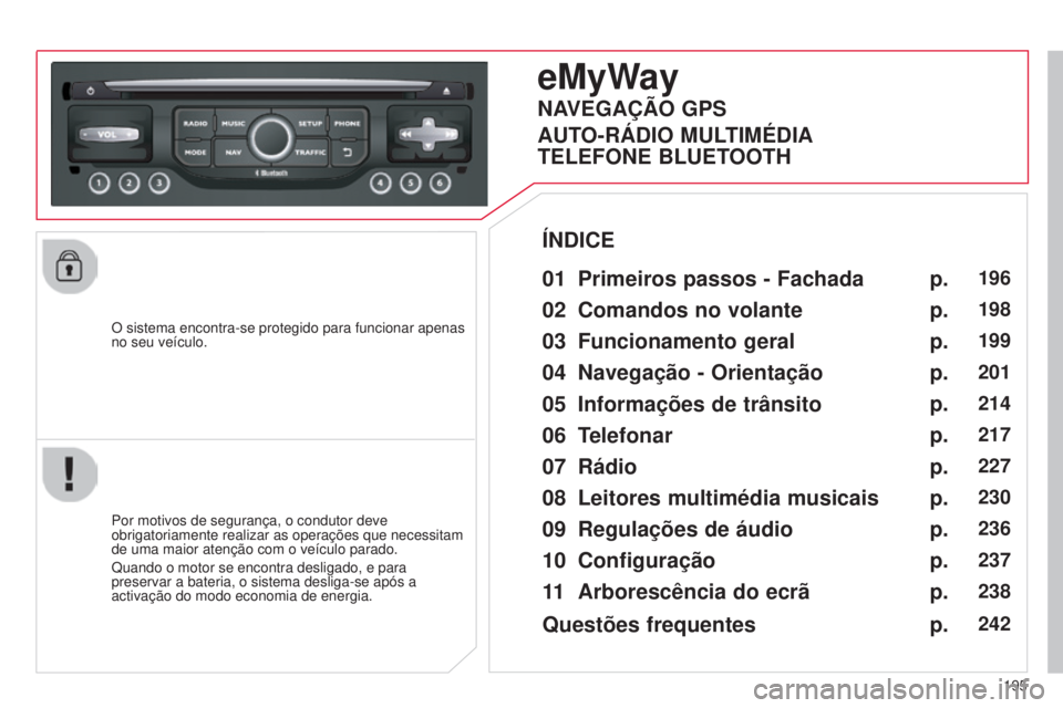 CITROEN C3 2015  Manual do condutor (in Portuguese) 195
C3_pt_Chap13b_rt6-2-8_ed01-2014
o sistema encontra-se protegido para funcionar apenas 
no seu veículo.
eMyWay
01 Primeiros passos - Fachada
Por motivos de segurança, o condutor deve 
obrigatoria