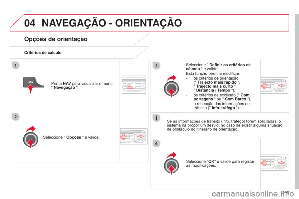 CITROEN C3 2015 Manual do condutor (in Portuguese) 04
209
C3_pt_Chap13b_rt6-2-8_ed01-2014
Opções de orientação
Critérios de cálculo
s
eleccione " Opções " e valide.
s
eleccione "OK" e valide para registar
as modificações.
s CITROEN C3 2015 Manual do condutor (in Portuguese) 04
209
C3_pt_Chap13b_rt6-2-8_ed01-2014
Opções de orientação
Critérios de cálculo
s
eleccione " Opções " e valide.
s
eleccione "OK" e valide para registar
as modificações.
s