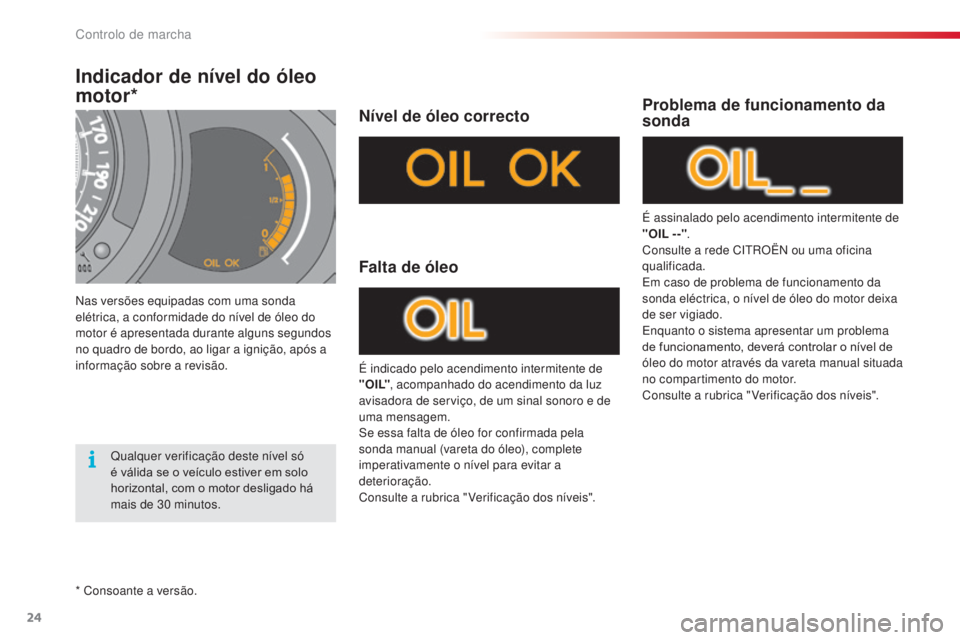 CITROEN C3 2015  Manual do condutor (in Portuguese) 24
C3_pt_Chap01_Controle-de-marche_ed01-2014
C3_pt_Chap01_Controle-de-marche_ed01-2014
Indicador de nível do óleo 
motor*
nas versões equipadas com uma sonda 
elétrica, a conformidade do nível de