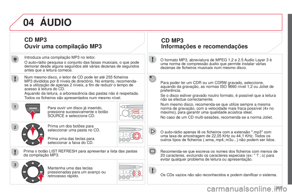 CITROEN C3 2015 Manual do condutor (in Portuguese) 04
255
C3_pt_Chap13c_rd45_ed01_2014
o formato MP3, abreviatura de MPeG 1,2 e 2.5 audio layer 3 é
uma norma de compressão áudio que permite instalar várias
dezenas de ficheiros musicais num mesmo CITROEN C3 2015 Manual do condutor (in Portuguese) 04
255
C3_pt_Chap13c_rd45_ed01_2014
o formato MP3, abreviatura de MPeG 1,2 e 2.5 audio layer 3 é
uma norma de compressão áudio que permite instalar várias
dezenas de ficheiros musicais num mesmo